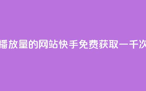 快手免费一千播放量的网站(快手免费获取一千次播放量)  第1张 快手免费一千播放量的网站(快手免费获取一千次播放量)  第1张