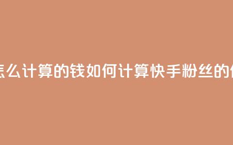 快手粉丝怎么计算的钱(如何计算快手粉丝的价值)  第1张 快手粉丝怎么计算的钱(如何计算快手粉丝的价值)  第1张