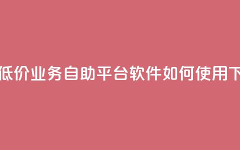 快手低价业务自助平台软件如何使用  第1张 快手低价业务自助平台软件如何使用  第1张