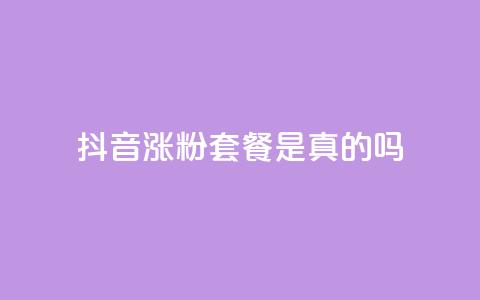 抖音涨粉套餐是真的吗 - 抖音涨粉套餐效果真假揭秘~  第1张 抖音涨粉套餐是真的吗 - 抖音涨粉套餐效果真假揭秘~  第1张