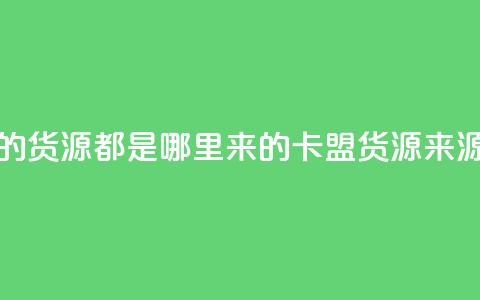 卡盟的货源都是哪里来的(卡盟货源来源解析)  第1张 卡盟的货源都是哪里来的(卡盟货源来源解析)  第1张