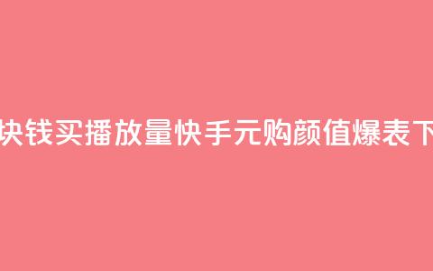 快手1块钱买播放量(快手1元购颜值爆表)  第1张 快手1块钱买播放量(快手1元购颜值爆表)  第1张