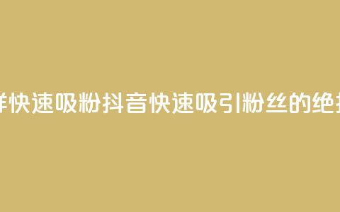 抖音怎样快速吸粉(抖音快速吸引粉丝的绝招)  第1张 抖音怎样快速吸粉(抖音快速吸引粉丝的绝招)  第1张