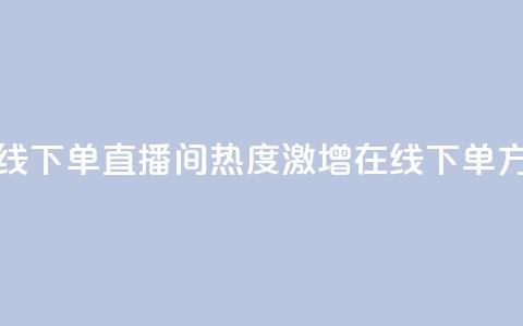 ks直播间人气在线下单 - ks直播间热度激增在线下单方式解析!  第1张 ks直播间人气在线下单 - ks直播间热度激增在线下单方式解析!  第1张