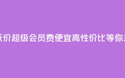 qq超级会员费低价 - qq超级会员费便宜!高性价比等你来体验。  第1张