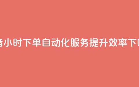 抖音24小时下单自动化服务，提升效率  第1张