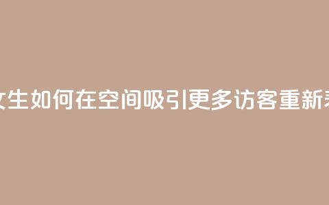 用女生如何在qq空间吸引更多访客重新表达。  第1张