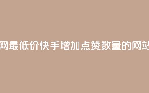 dy业务全网最低价 - 快手增加点赞数量的网站  第1张 dy业务全网最低价 - 快手增加点赞数量的网站  第1张