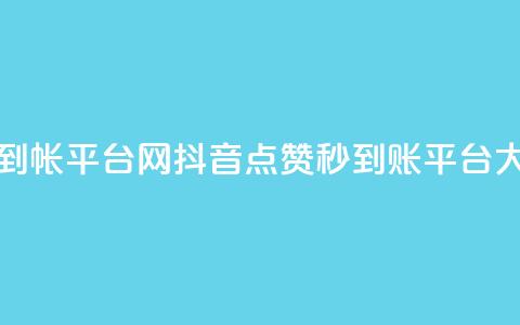 抖音点赞秒到帐平台网(抖音点赞秒到账平台大揭秘)  第1张 抖音点赞秒到帐平台网(抖音点赞秒到账平台大揭秘)  第1张