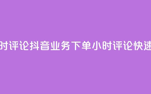 抖音业务下单24小时评论(抖音业务下单24小时评论:快速成交秘籍)  第1张 抖音业务下单24小时评论(抖音业务下单24小时评论:快速成交秘籍)  第1张