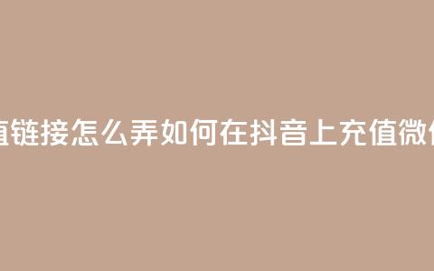 抖音苹果微信充值链接怎么弄(如何在抖音上充值微信苹果款项)  第1张 抖音苹果微信充值链接怎么弄(如何在抖音上充值微信苹果款项)  第1张