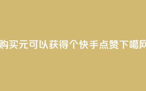 购买1元可以获得100个快手点赞。  第1张