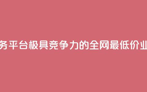 全网最低价业务平台(极具竞争力的全网最低价业务平台)  第1张 全网最低价业务平台(极具竞争力的全网最低价业务平台)  第1张