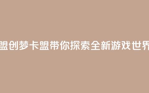 创梦卡盟 - 创梦卡盟带你探索全新游戏世界!  第1张 创梦卡盟 - 创梦卡盟带你探索全新游戏世界!  第1张