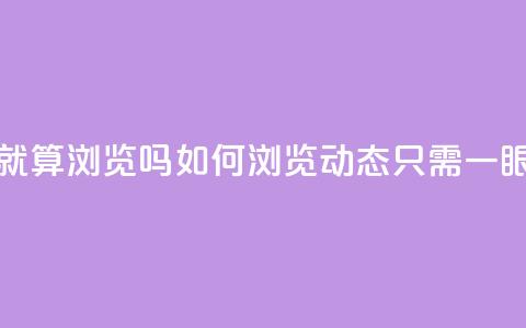qq动态看一眼就算浏览吗 - 如何浏览qq动态，只需一眼便知。  第1张