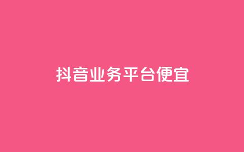 抖音业务平台便宜 - 抖音业务平台优惠活动全解析! 第1张 抖音业务平台便宜 - 抖音业务平台优惠活动全解析! 第1张