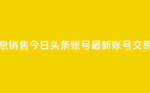 今日头条账号出售信息 - 销售今日头条账号——最新账号交易信息，速来抢购！~  第1张