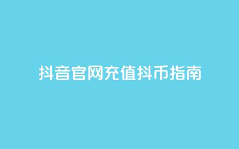 抖音官网充值抖币指南  第1张 抖音官网充值抖币指南  第1张