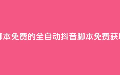 抖音全自动脚本免费的 - 全自动抖音脚本免费获取指南!  第1张 抖音全自动脚本免费的 - 全自动抖音脚本免费获取指南!  第1张