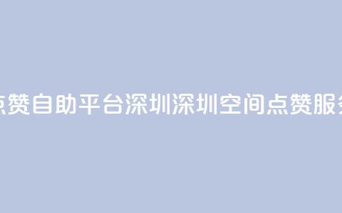 qq空间点赞自助平台深圳(深圳QQ空间点赞服务平台) 第1张 qq空间点赞自助平台深圳(深圳QQ空间点赞服务平台) 第1张
