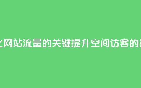 空间访客 - 优化网站流量的关键:提升空间访客的重要性!  第1张 空间访客 - 优化网站流量的关键:提升空间访客的重要性!  第1张