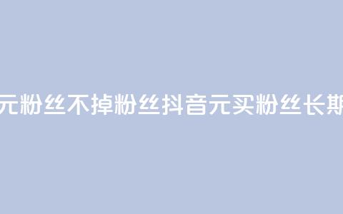 抖音1元3000粉丝不掉粉丝(抖音1元买3000粉丝长期稳定)  第1张 抖音1元3000粉丝不掉粉丝(抖音1元买3000粉丝长期稳定)  第1张