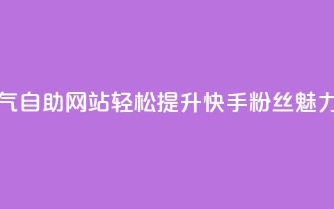 快手人气自助网站:轻松提升快手粉丝魅力  第1张 快手人气自助网站:轻松提升快手粉丝魅力  第1张