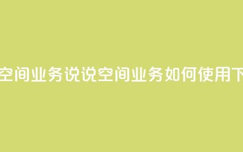 qq说说空间业务 - qq说说空间业务如何使用。  第1张