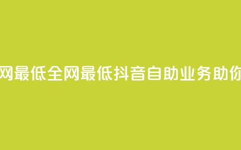 抖音自助业务全网最低 - 全网最低抖音自助业务助你轻松营销!  第1张 抖音自助业务全网最低 - 全网最低抖音自助业务助你轻松营销!  第1张