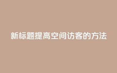 新标题:提高QQ空间访客的方法  第1张 新标题:提高QQ空间访客的方法  第1张