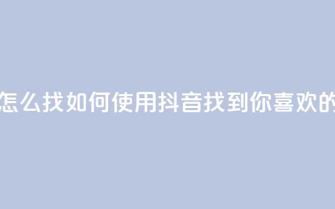 抖音怎么找(如何使用抖音找到你喜欢的内容)  第1张 抖音怎么找(如何使用抖音找到你喜欢的内容)  第1张