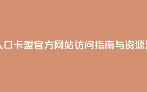 卡盟官网入口 - 卡盟官方网站访问指南与资源汇总!  第1张 卡盟官网入口 - 卡盟官方网站访问指南与资源汇总!  第1张