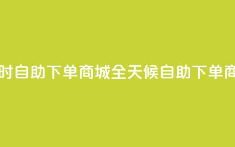 二十四小时自助下单商城(全天候自助下单商城)  第1张 二十四小时自助下单商城(全天候自助下单商城)  第1张