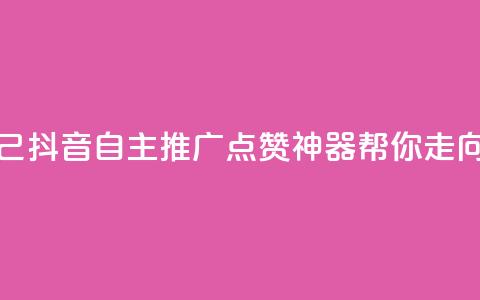抖音点赞自己 - 抖音自主推广：点赞神器帮你走向热门。  第1张