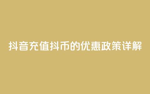 抖音充值抖币的优惠政策详解  第1张 抖音充值抖币的优惠政策详解  第1张