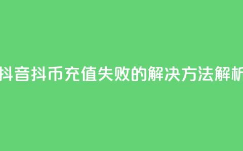 抖音抖币充值失败的解决方法解析  第1张 抖音抖币充值失败的解决方法解析  第1张