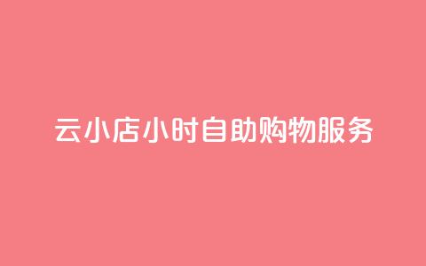 云小店24小时自助购物服务  第1张 云小店24小时自助购物服务  第1张