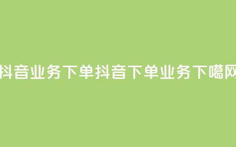 抖音业务下单24(抖音下单业务)  第1张 抖音业务下单24(抖音下单业务)  第1张