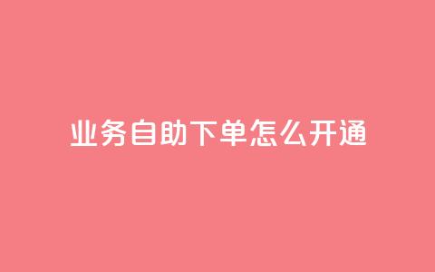 qq业务自助下单怎么开通 - 如何开通QQ业务自助下单功能指南~  第1张 qq业务自助下单怎么开通 - 如何开通QQ业务自助下单功能指南~  第1张