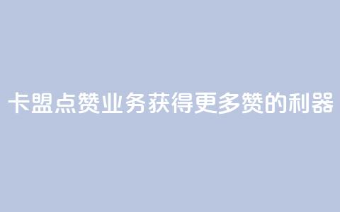 卡盟点赞业务:获得更多赞的利器!  第1张 卡盟点赞业务:获得更多赞的利器!  第1张