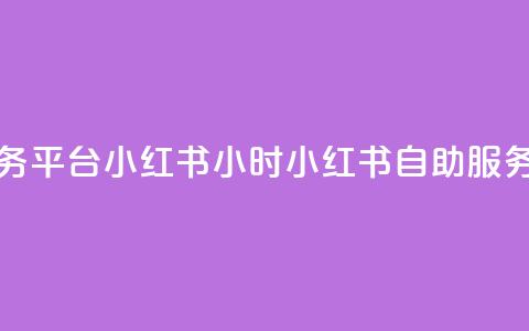 24小时自助服务平台小红书(24小时小红书自助服务平台)  第1张 24小时自助服务平台小红书(24小时小红书自助服务平台)  第1张