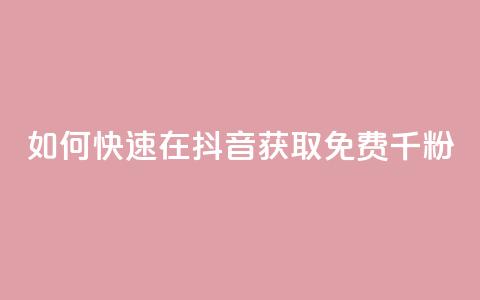 如何快速在抖音获取免费千粉?  第1张 如何快速在抖音获取免费千粉?  第1张