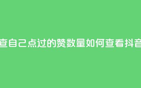抖音怎么查自己点过的赞数量(如何查看抖音点赞数量)  第1张 抖音怎么查自己点过的赞数量(如何查看抖音点赞数量)  第1张