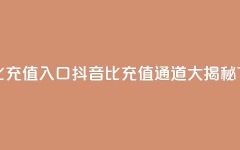 抖音1比1充值入口 - 抖音1比1充值通道大揭秘!  第1张 抖音1比1充值入口 - 抖音1比1充值通道大揭秘!  第1张