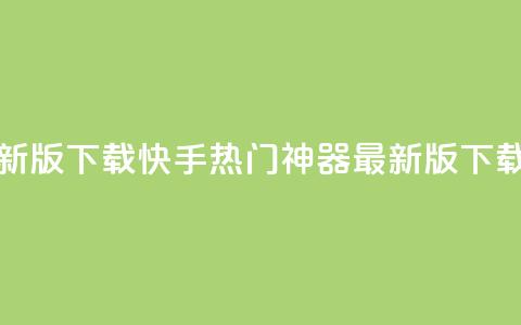 快手热门神器最新版下载 - 快手热门神器最新版下载，快人一步！	。  第1张
