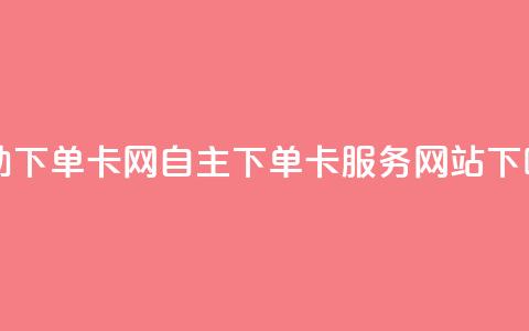 自助下单卡网 - 自主下单卡服务网站!  第1张 自助下单卡网 - 自主下单卡服务网站!  第1张
