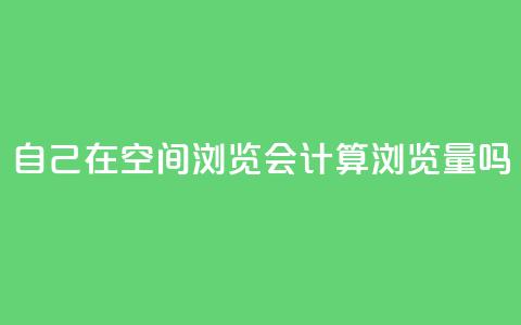 自己在qq空间浏览会计算浏览量吗  第1张 自己在qq空间浏览会计算浏览量吗  第1张