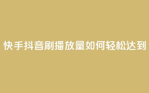 快手抖音刷播放量如何轻松达到500-1000?  第1张 快手抖音刷播放量如何轻松达到500-1000?  第1张