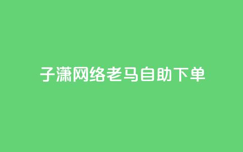子潇网络老马自助下单,快手涨热度平台 - 抖音56级号能卖多少钱 二十四小时自助下单雷神  第1张 子潇网络老马自助下单,快手涨热度平台 - 抖音56级号能卖多少钱 二十四小时自助下单雷神  第1张