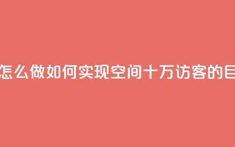 qq空间十万访客怎么做 - 如何实现QQ空间十万访客的目标攻略。  第1张